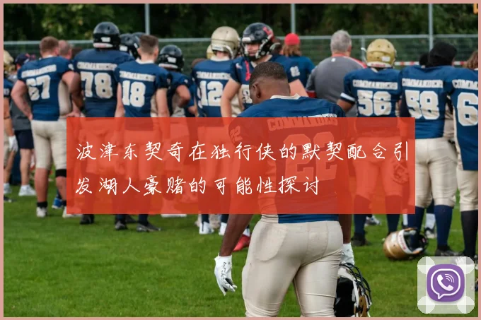 波津东契奇在独行侠的默契配合引发湖人豪赌的可能性探讨