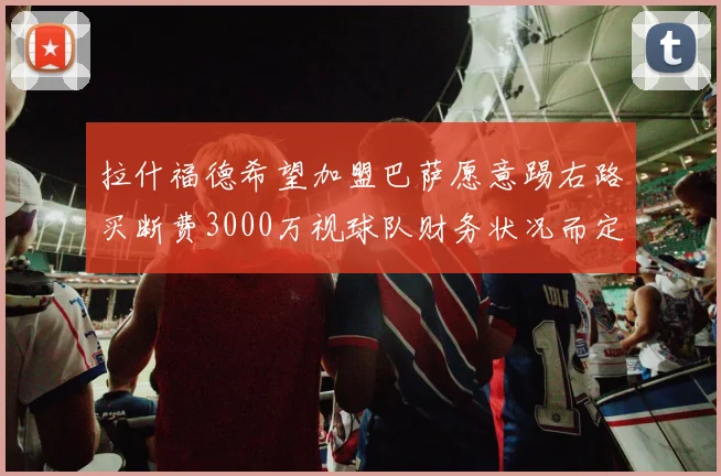 拉什福德希望加盟巴萨愿意踢右路买断费3000万视球队财务状况而定
