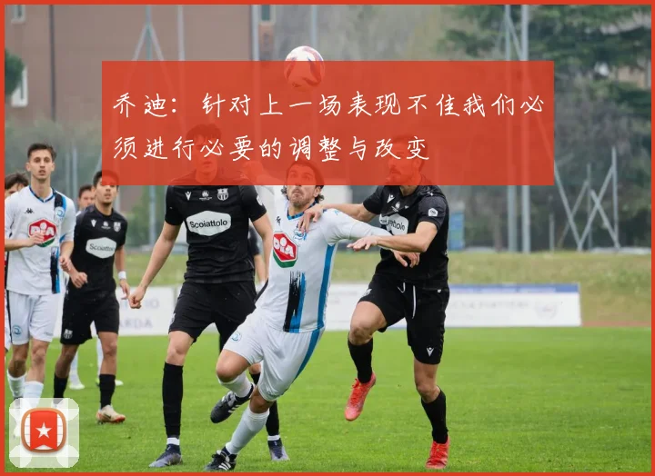 乔迪：针对上一场表现不佳我们必须进行必要的调整与改变