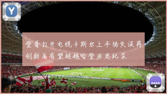 登哥打开电视卡斯尔上半场失误再创新高有望超越哈登历史纪录