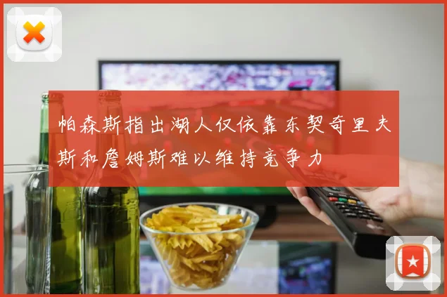 帕森斯指出湖人仅依靠东契奇里夫斯和詹姆斯难以维持竞争力