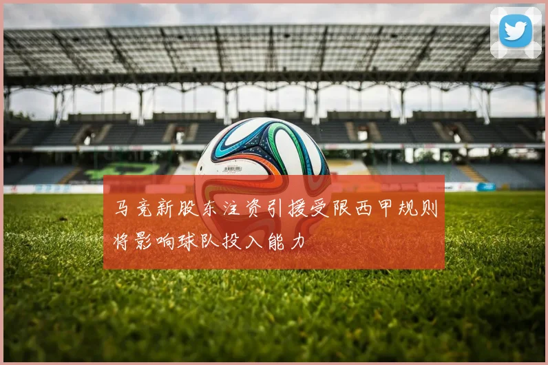 马竞新股东注资引援受限西甲规则将影响球队投入能力